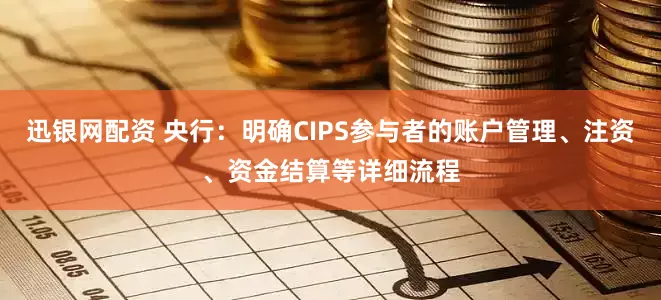 迅银网配资 央行：明确CIPS参与者的账户管理、注资、资金结算等详细流程