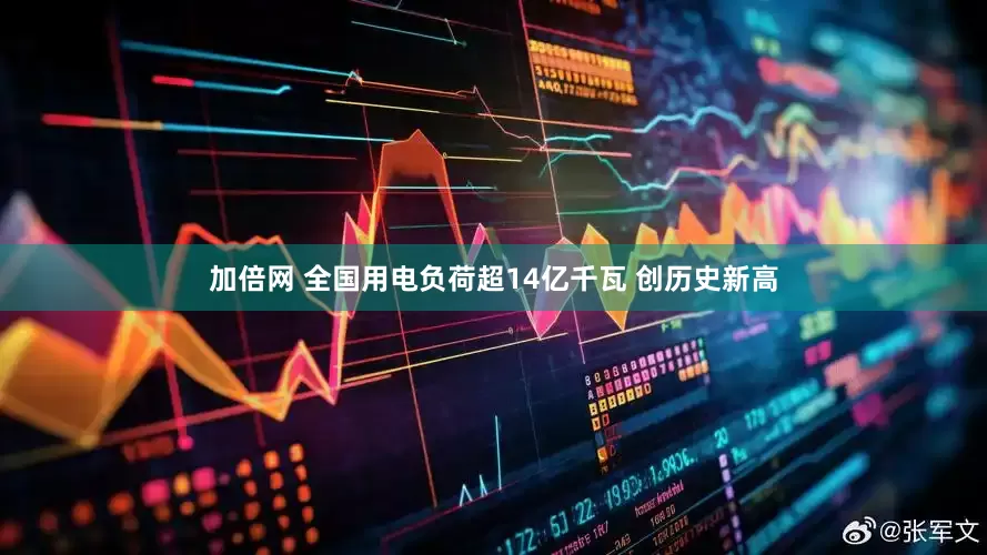 加倍网 全国用电负荷超14亿千瓦 创历史新高