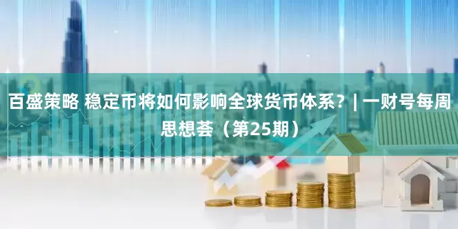 百盛策略 稳定币将如何影响全球货币体系？| 一财号每周思想荟（第25期）
