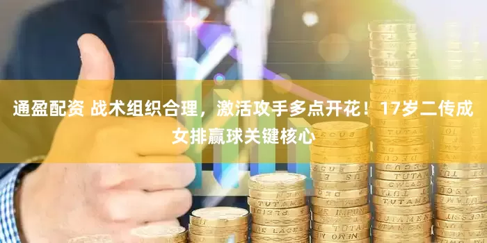 通盈配资 战术组织合理，激活攻手多点开花！17岁二传成女排赢球关键核心