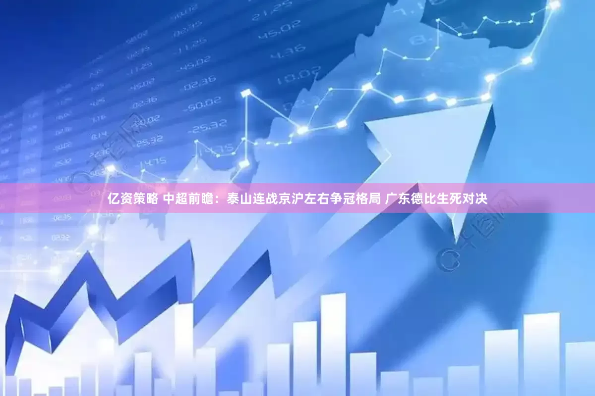 亿资策略 中超前瞻：泰山连战京沪左右争冠格局 广东德比生死对决