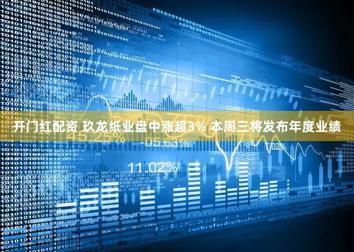 开门红配资 玖龙纸业盘中涨超3% 本周三将发布年度业绩