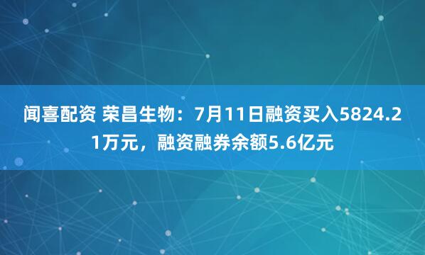闻喜配资 荣昌生物：7月11日融资买入5824.21万元，融资融券余额5.6亿元