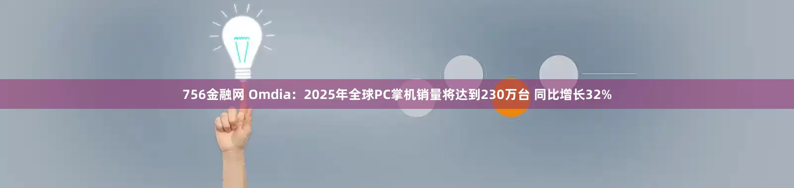 756金融网 Omdia：2025年全球PC掌机销量将达到230万台 同比增长32%