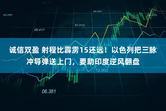 诚信双盈 射程比霹雳15还远！以色列把三脉冲导弹送上门，要助印度逆风翻盘