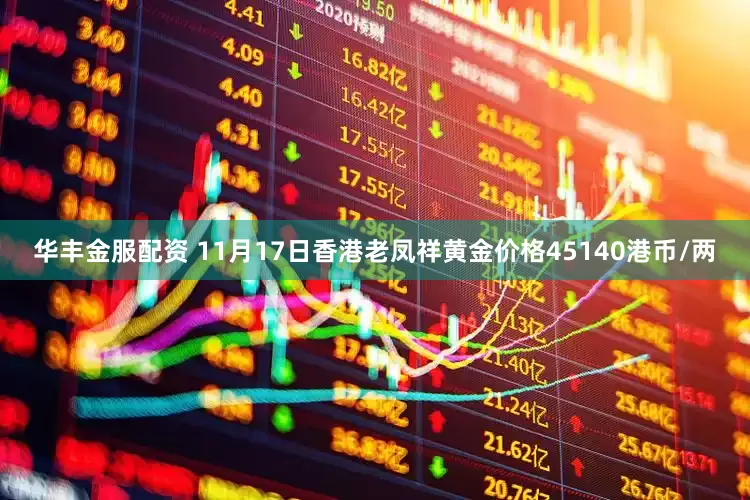 华丰金服配资 11月17日香港老凤祥黄金价格45140港币/两
