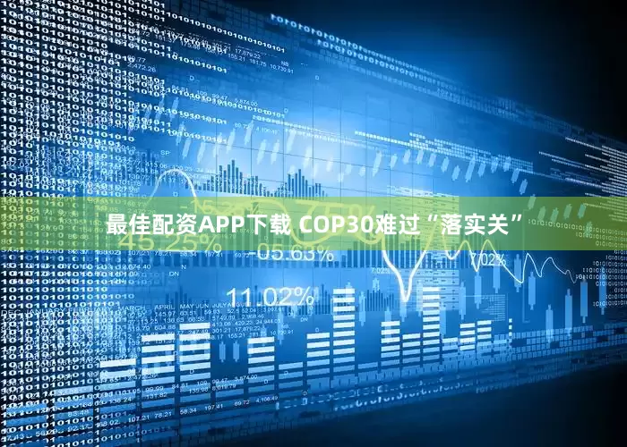 最佳配资APP下载 COP30难过“落实关”