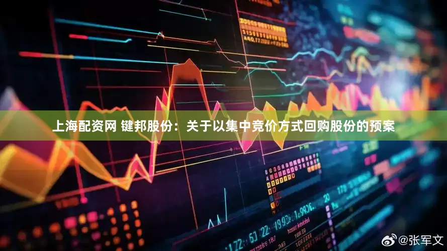 上海配资网 键邦股份：关于以集中竞价方式回购股份的预案
